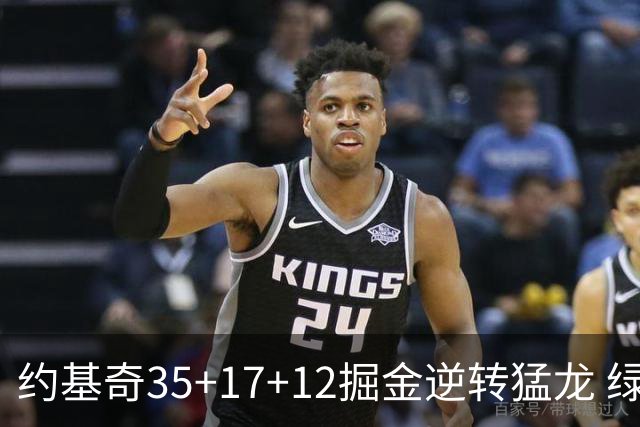 约基奇35+17+12掘金逆转猛龙 绿军大胜开拓者